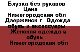 Блузка без рукавов › Цена ­ 250 - Нижегородская обл., Дзержинск г. Одежда, обувь и аксессуары » Женская одежда и обувь   . Нижегородская обл.